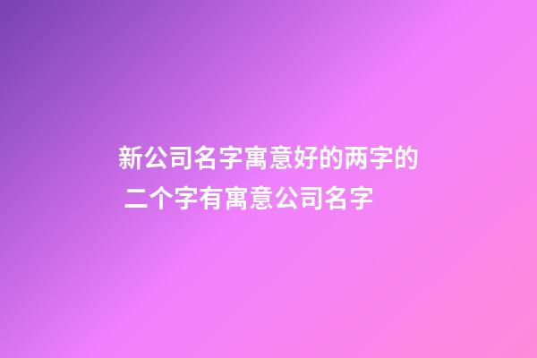 新公司名字寓意好的两字的 二个字有寓意公司名字